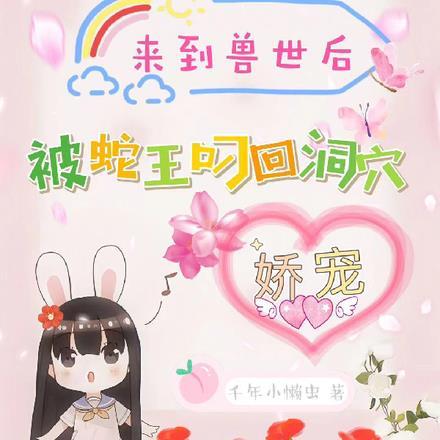 来到兽世后被蛇王叼回洞穴娇宠