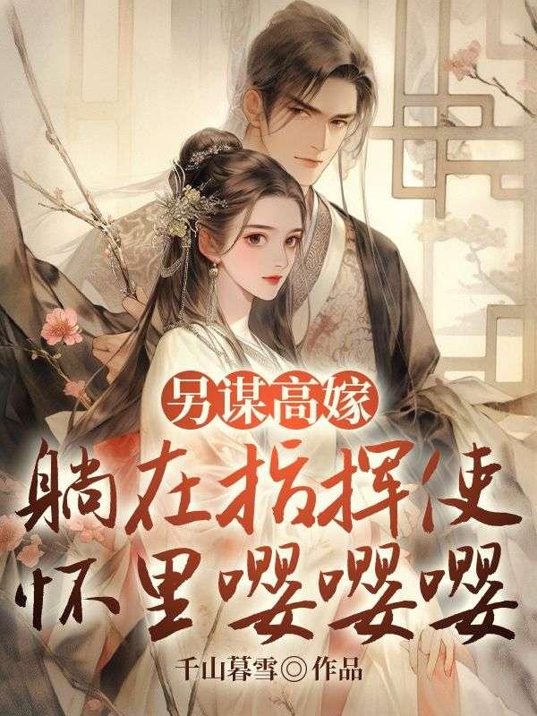 另谋高嫁,躺在指挥使怀里嘤嘤嘤