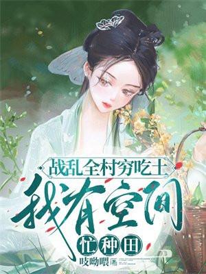 战乱全村穷吃土,我有空间忙种田